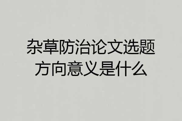 杂草防治论文选题方向意义是什么