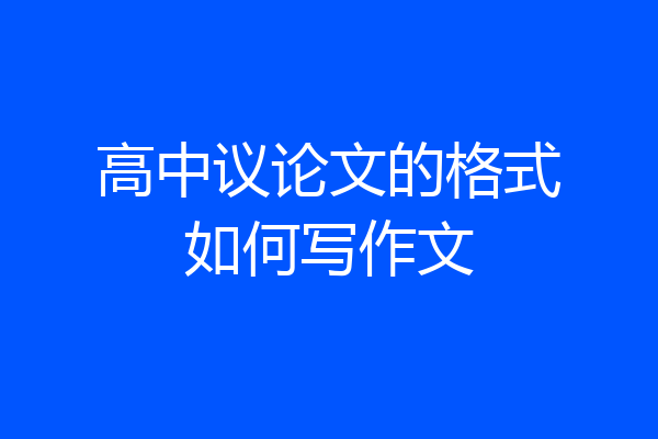 高中议论文的格式如何写作文