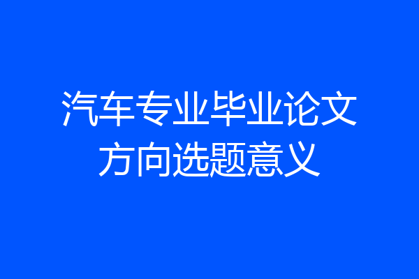 汽车专业毕业论文方向选题意义