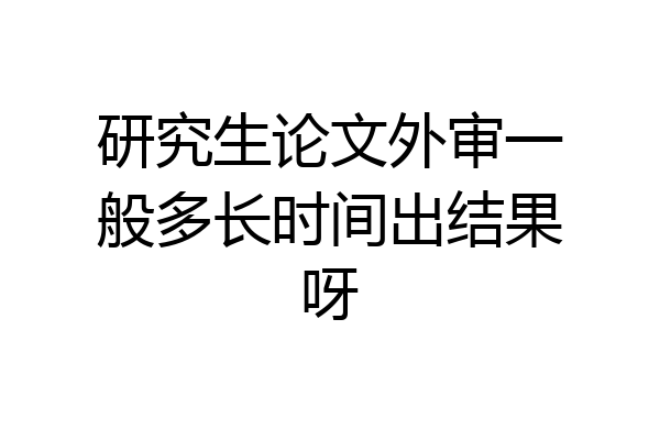 研究生论文外审一般多长时间出结果呀
