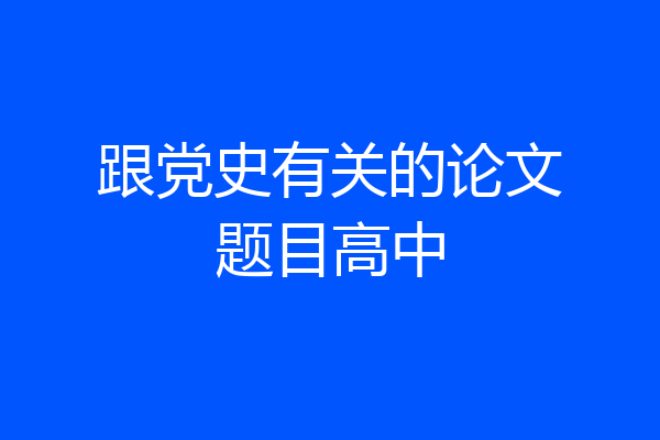 跟党史有关的论文题目高中