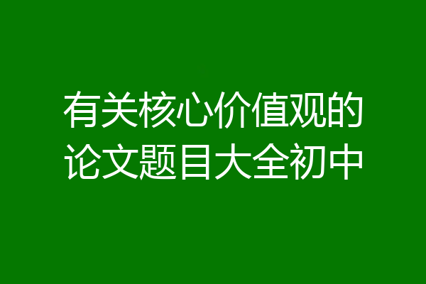 有关核心价值观的论文题目大全初中