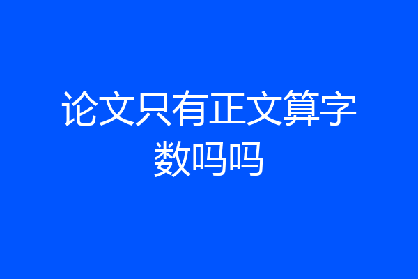论文只有正文算字数吗吗