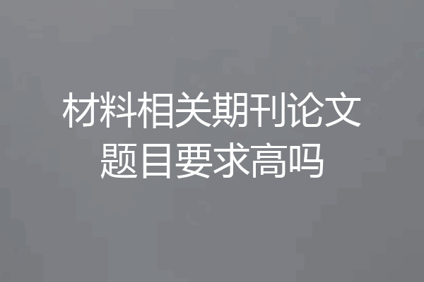 材料相关期刊论文题目要求高吗