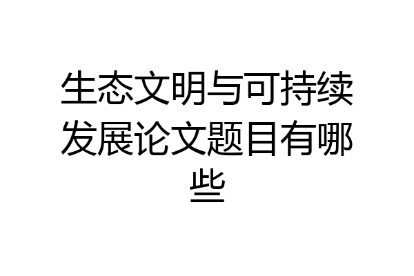 生态文明与可持续发展论文题目有哪些