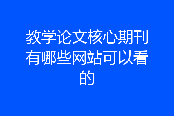 教学论文核心期刊有哪些网站可以看的