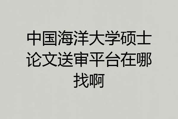 中国海洋大学硕士论文送审平台在哪找啊