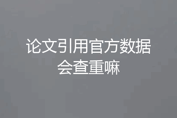 论文引用官方数据会查重嘛