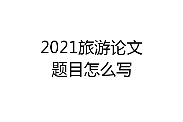 2021旅游论文题目怎么写