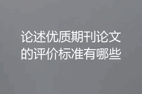 论述优质期刊论文的评价标准有哪些