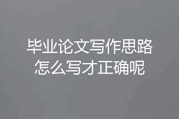 毕业论文写作思路怎么写才正确呢