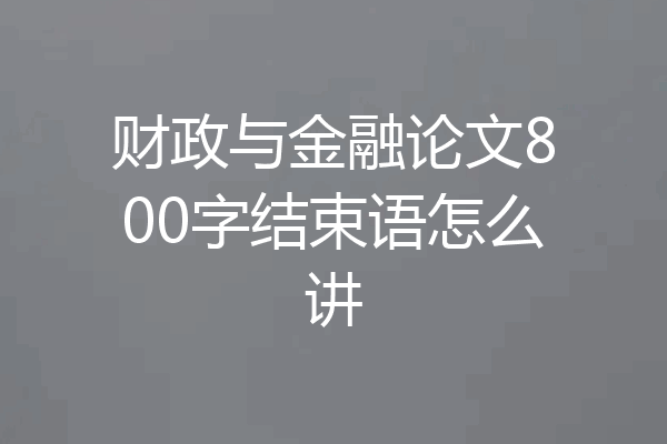 财政与金融论文800字结束语怎么讲