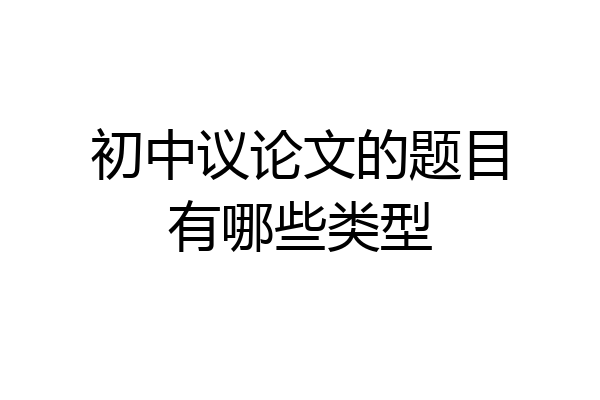 初中议论文的题目有哪些类型