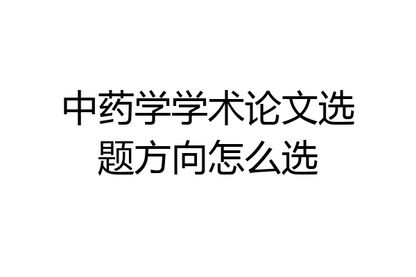 中药学学术论文选题方向怎么选