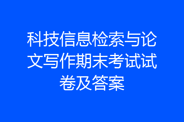 科技信息检索与论文写作期末考试试卷及答案