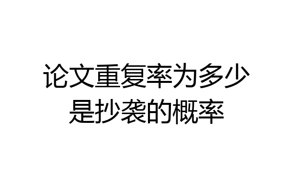 论文重复率为多少是抄袭的概率