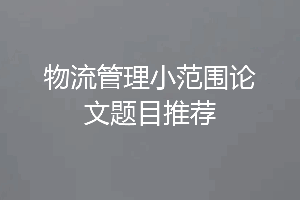 物流管理小范围论文题目推荐