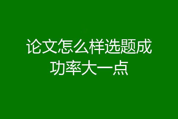论文怎么样选题成功率大一点