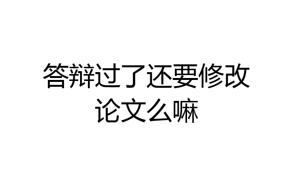 答辩过了还要修改论文么嘛