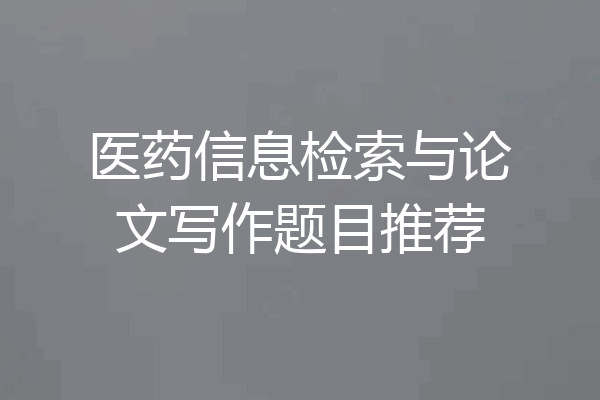 医药信息检索与论文写作题目推荐