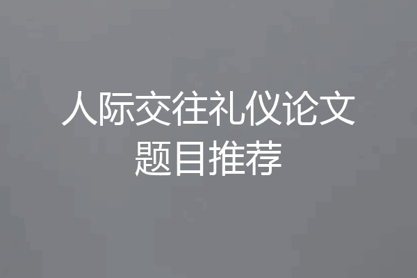 人际交往礼仪论文题目推荐