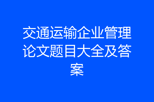 交通运输企业管理论文题目大全及答案