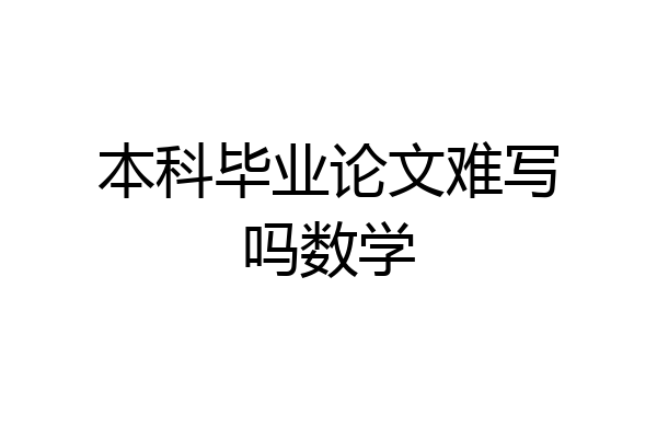 本科毕业论文难写吗数学