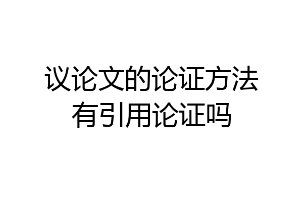 议论文的论证方法有引用论证吗