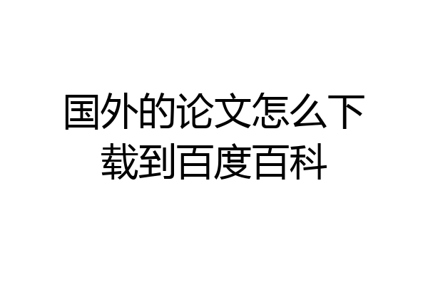国外的论文怎么下载到百度百科