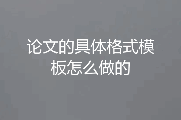 论文的具体格式模板怎么做的
