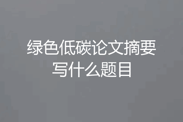绿色低碳论文摘要写什么题目