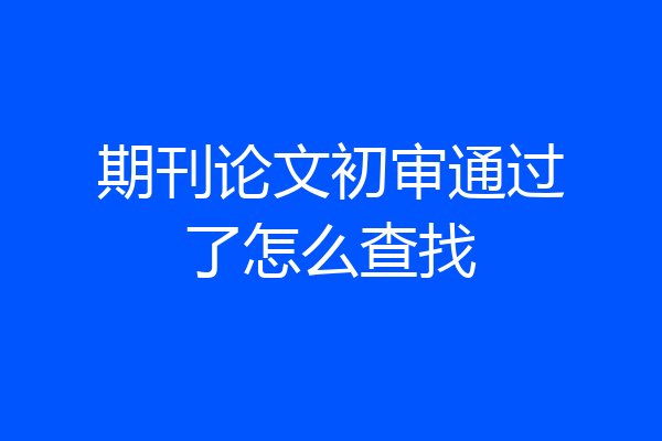 期刊论文初审通过了怎么查找