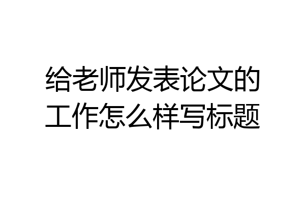 给老师发表论文的工作怎么样写标题