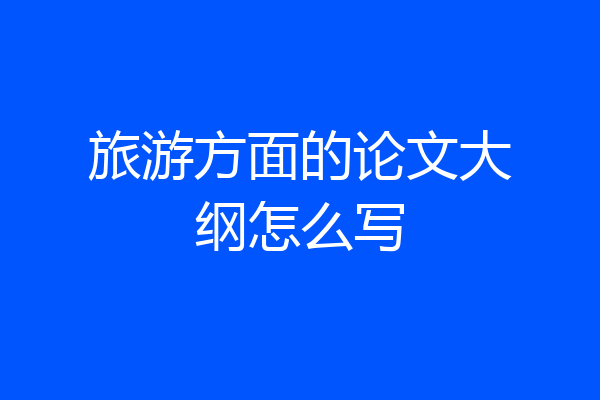 旅游方面的论文大纲怎么写