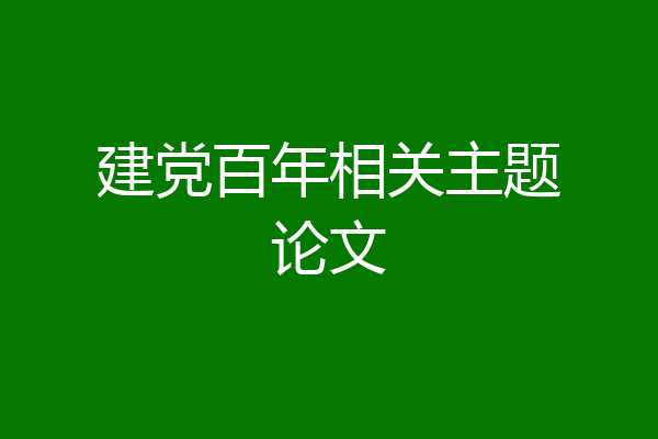 建党百年相关主题论文