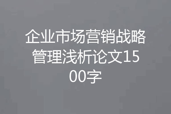 企业市场营销战略管理浅析论文1500字