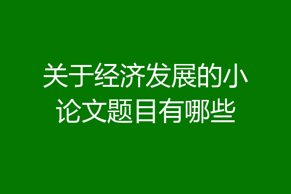 关于经济发展的小论文题目有哪些
