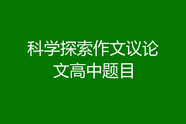 科学探索作文议论文高中题目