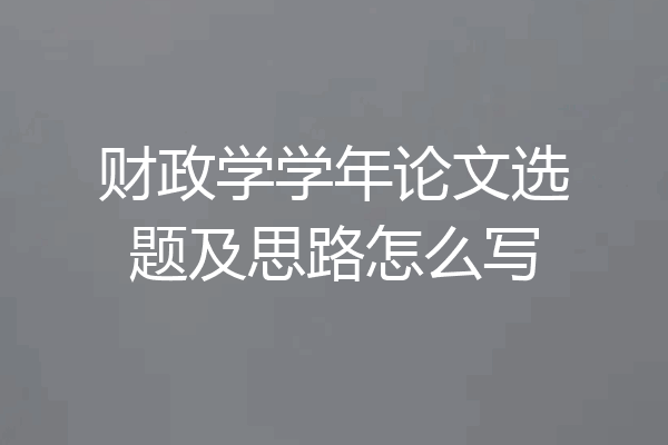 财政学学年论文选题及思路怎么写