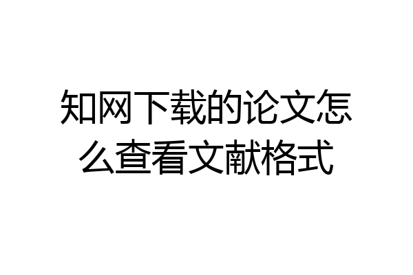 知网下载的论文怎么查看文献格式