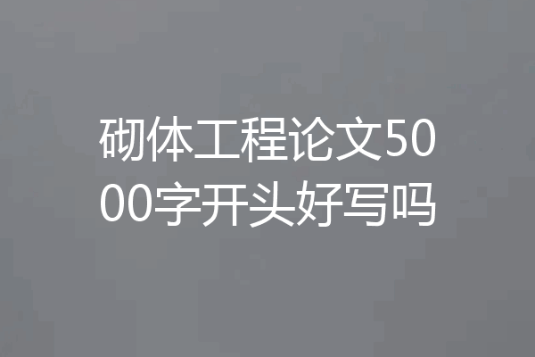 砌体工程论文5000字开头好写吗