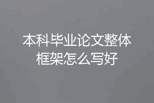 本科毕业论文整体框架怎么写好