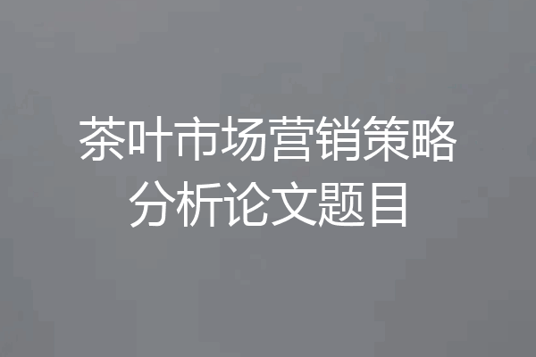 茶叶市场营销策略分析论文题目