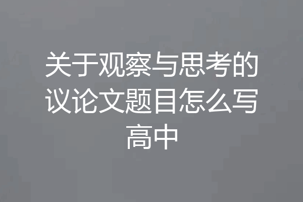 关于观察与思考的议论文题目怎么写高中