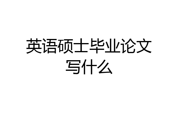 英语硕士毕业论文写什么