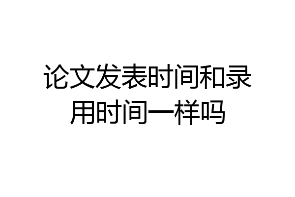 论文发表时间和录用时间一样吗