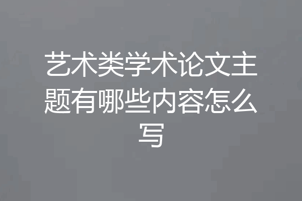 艺术类学术论文主题有哪些内容怎么写