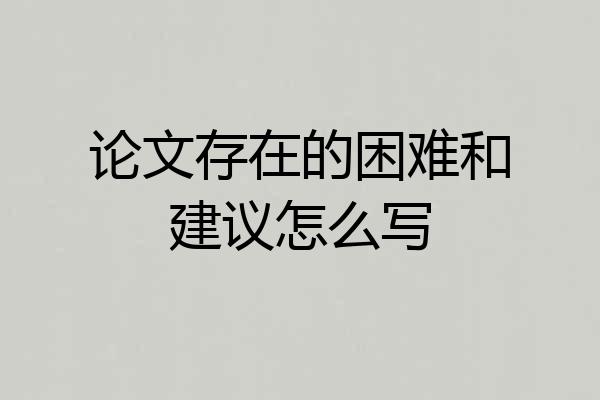 论文存在的困难和建议怎么写