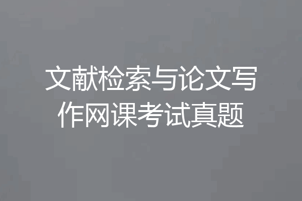 文献检索与论文写作网课考试真题