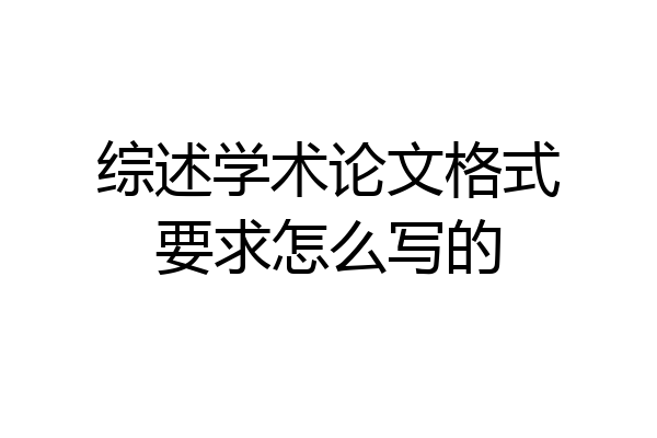 综述学术论文格式要求怎么写的